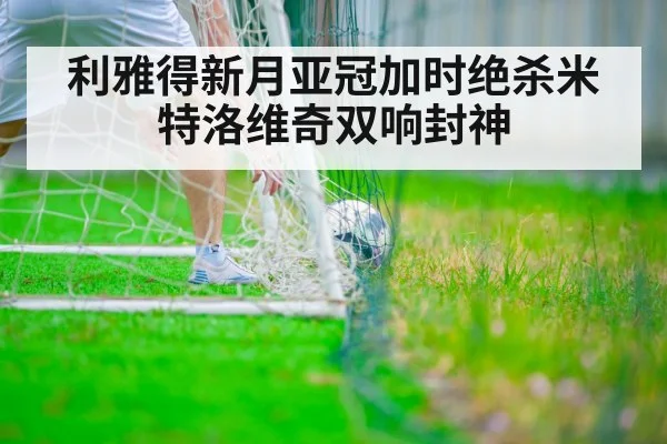 利雅得新月亚冠加时绝杀米特洛维奇双响封神