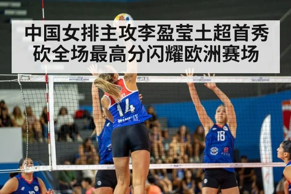 中国女排主攻李盈莹土超首秀 砍全场最高分闪耀欧洲赛场