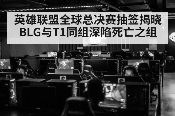 英雄联盟全球总决赛抽签揭晓 BLG与T1同组深陷死亡之组