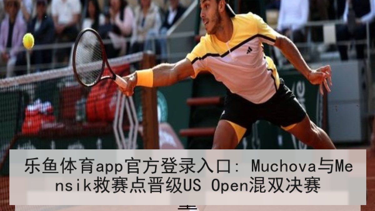 乐鱼体育app官方登录入口: Muchova与Mensik救赛点晋级US Open混双决赛
