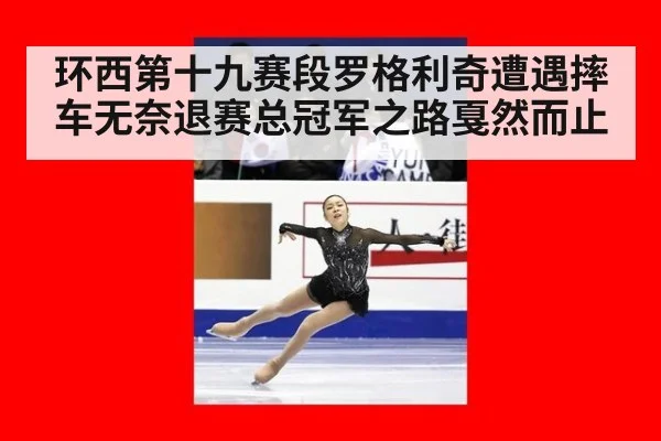 环西第十九赛段罗格利奇遭遇摔车无奈退赛总冠军之路戛然而止