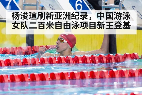 杨浚瑄刷新亚洲纪录,中国游泳女队二百米自由泳项目新王登基
